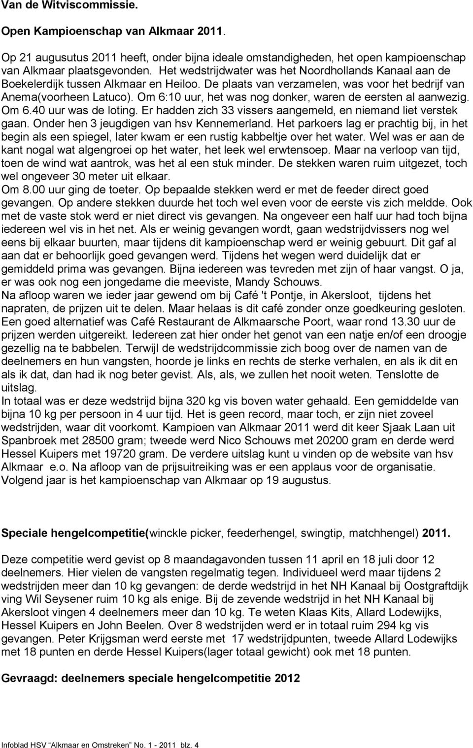 Om 6:10 uur, het was nog donker, waren de eersten al aanwezig. Om 6.40 uur was de loting. Er hadden zich 33 vissers aangemeld, en niemand liet verstek gaan. Onder hen 3 jeugdigen van hsv Kennemerland.