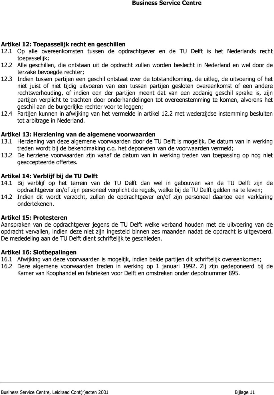 3 Indien tussen partijen een geschil ontstaat over de totstandkoming, de uitleg, de uitvoering of het niet juist of niet tijdig uitvoeren van een tussen partijen gesloten overeenkomst of een andere