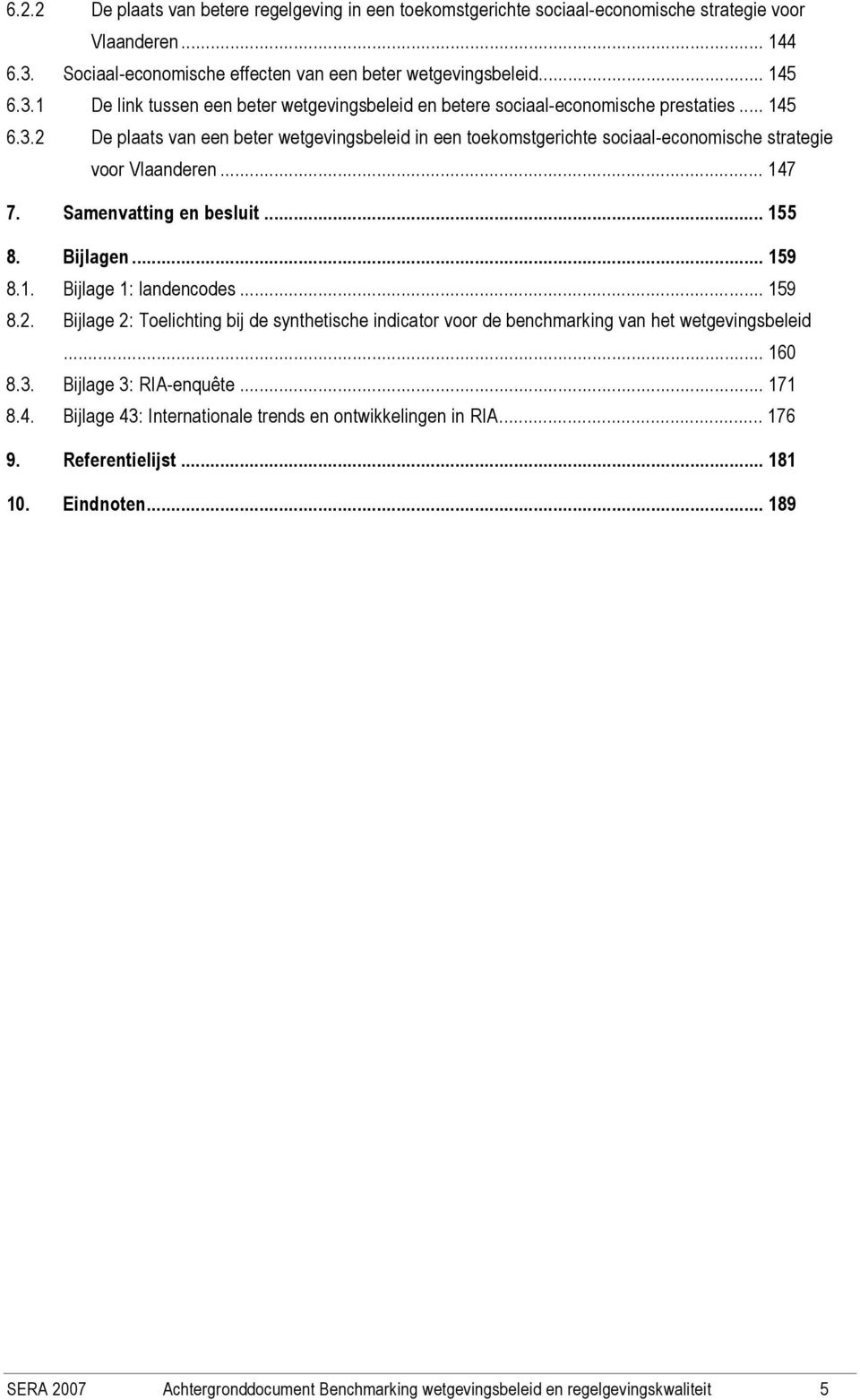 .. 147 7. Samenvatting en besluit... 155 8. Bijlagen... 159 8.1. Bijlage 1: landencodes... 159 8.2. Bijlage 2: Toelichting bij de synthetische indicator voor de benchmarking van het wetgevingsbeleid.