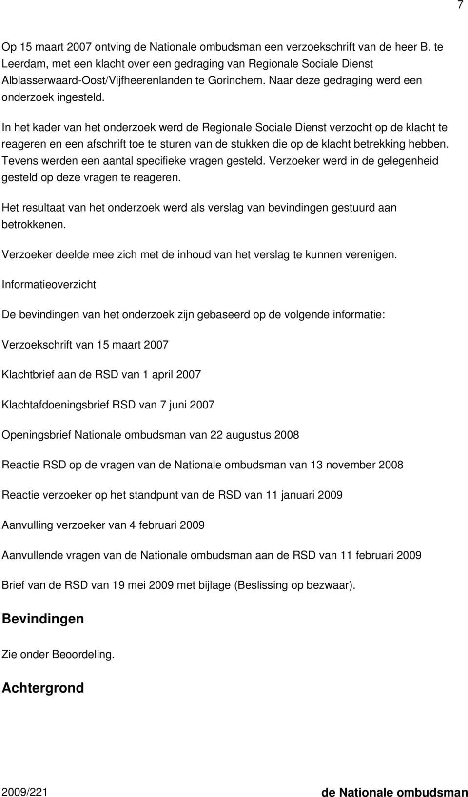 In het kader van het onderzoek werd de Regionale Sociale Dienst verzocht op de klacht te reageren en een afschrift toe te sturen van de stukken die op de klacht betrekking hebben.