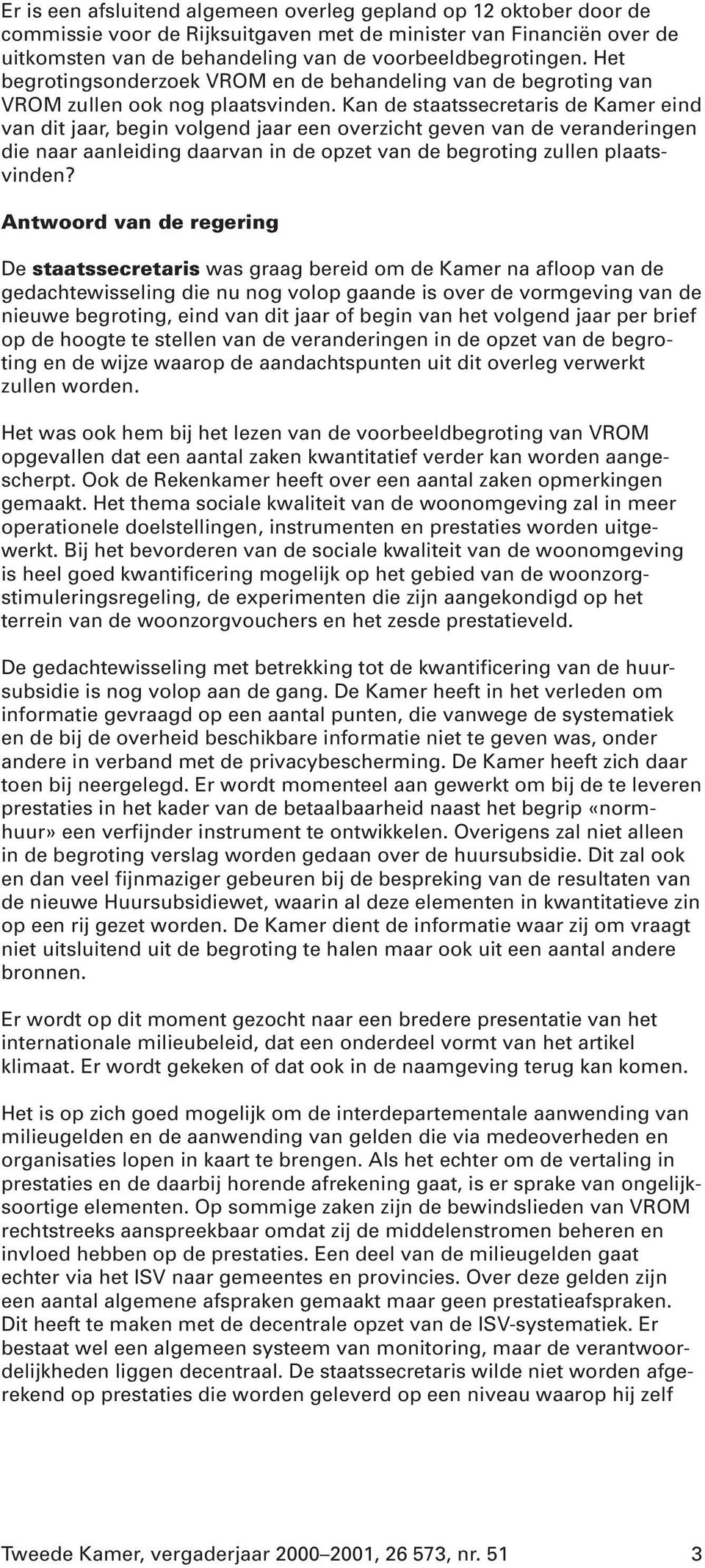 Kan de staatssecretaris de Kamer eind van dit jaar, begin volgend jaar een overzicht geven van de veranderingen die naar aanleiding daarvan in de opzet van de begroting zullen plaatsvinden?