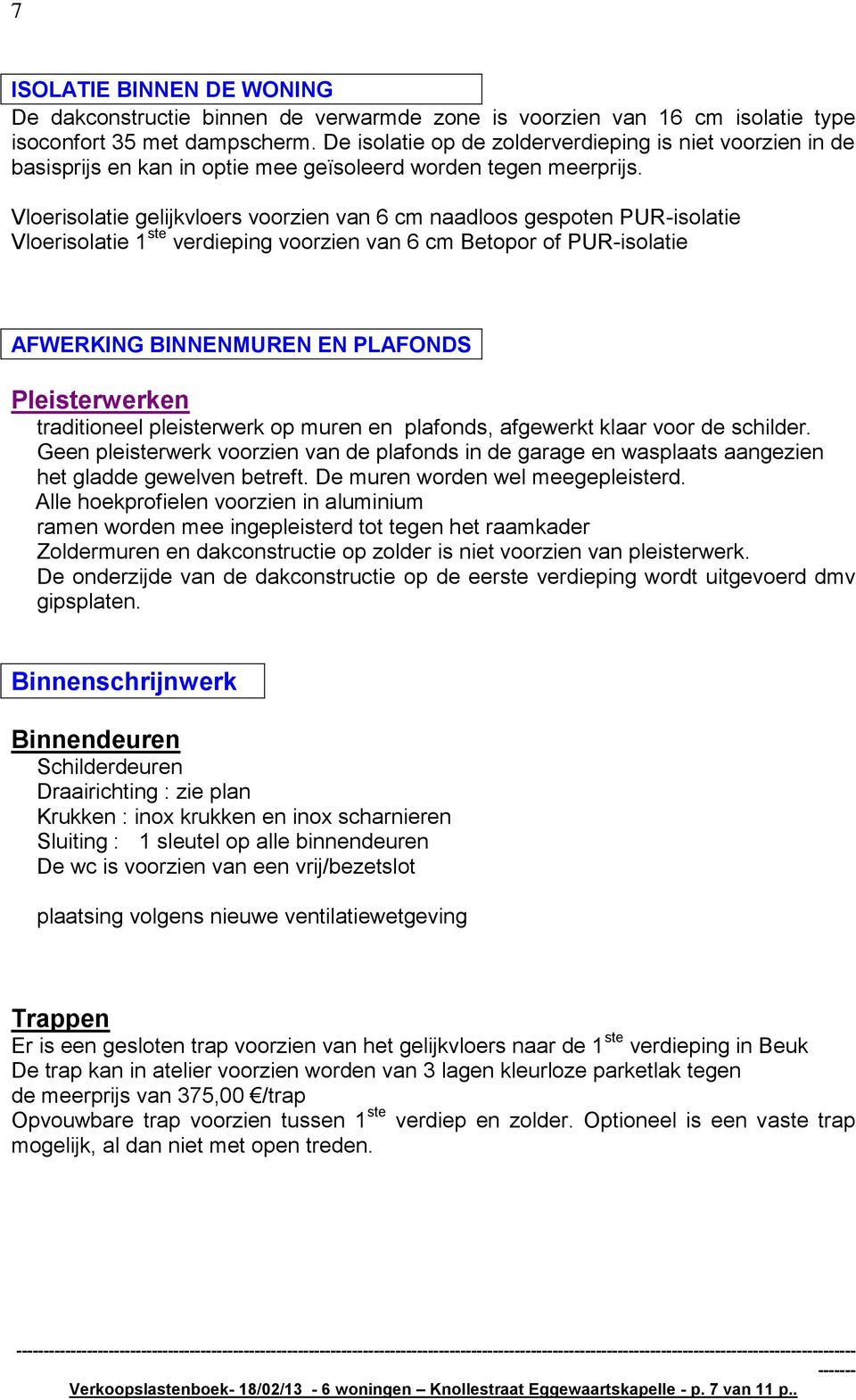 Vloerisolatie gelijkvloers voorzien van 6 cm naadloos gespoten PUR-isolatie Vloerisolatie 1 ste verdieping voorzien van 6 cm Betopor of PUR-isolatie AFWERKING BINNENMUREN EN PLAFONDS Pleisterwerken