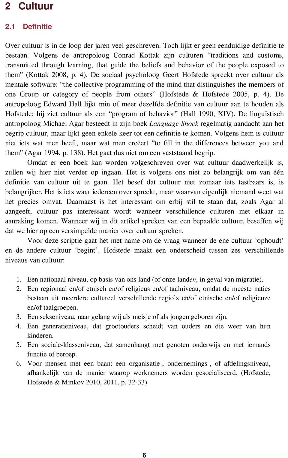 De sociaal psycholoog Geert Hofstede spreekt over cultuur als mentale software: the collective programming of the mind that distinguishes the members of one Group or category of people from others