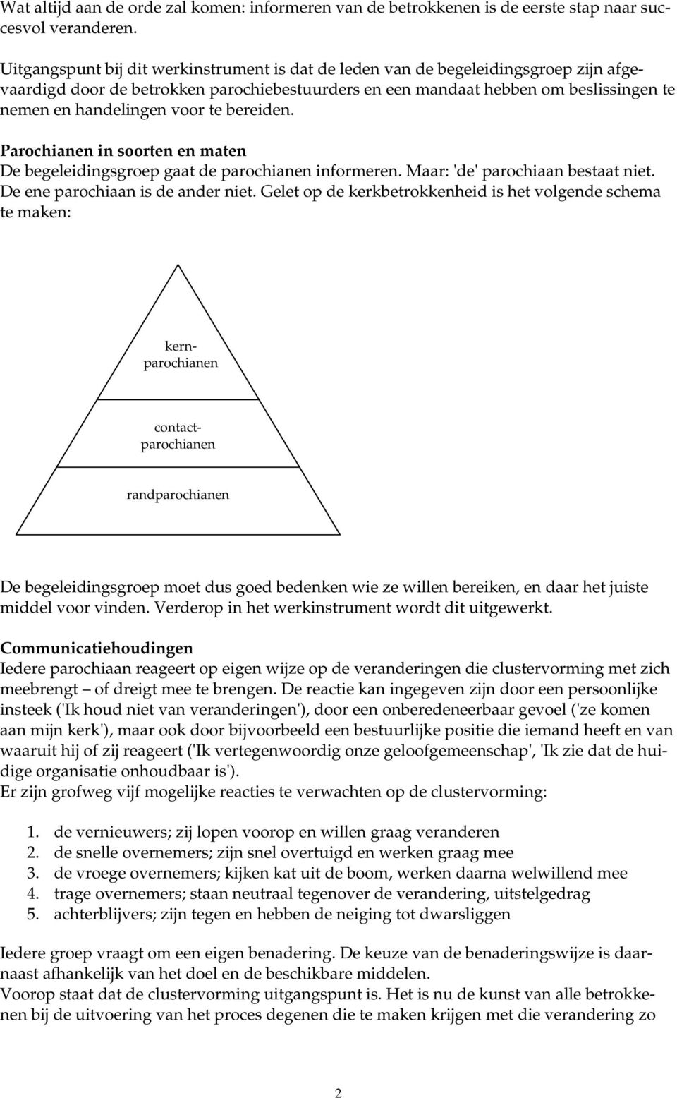 te bereiden. Parochianen in soorten en maten De begeleidingsgroep gaat de parochianen informeren. Maar: 'de' parochiaan bestaat niet. De ene parochiaan is de ander niet.