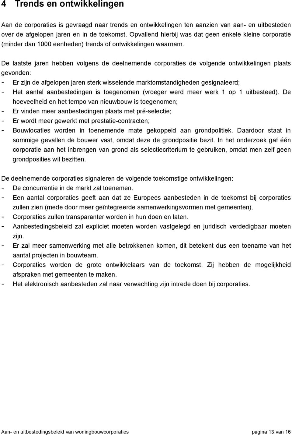 De laatste jaren hebben volgens de deelnemende corporaties de volgende ontwikkelingen plaats gevonden: - Er zijn de afgelopen jaren sterk wisselende marktomstandigheden gesignaleerd; - Het aantal