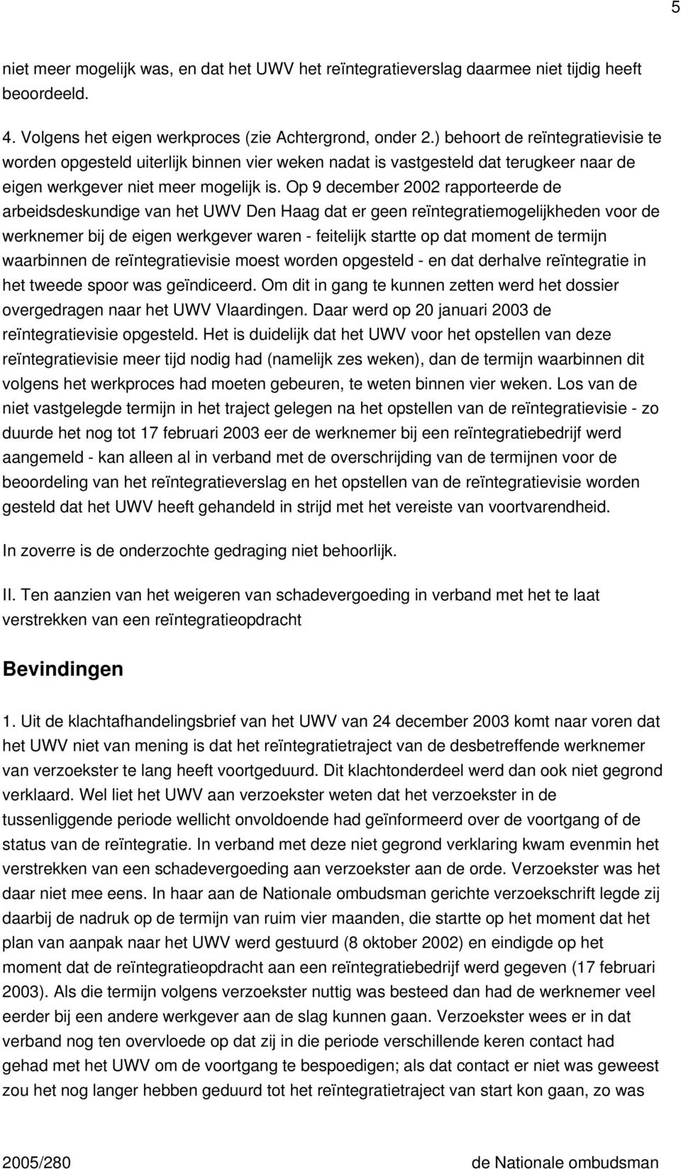 Op 9 december 2002 rapporteerde de arbeidsdeskundige van het UWV Den Haag dat er geen reïntegratiemogelijkheden voor de werknemer bij de eigen werkgever waren - feitelijk startte op dat moment de