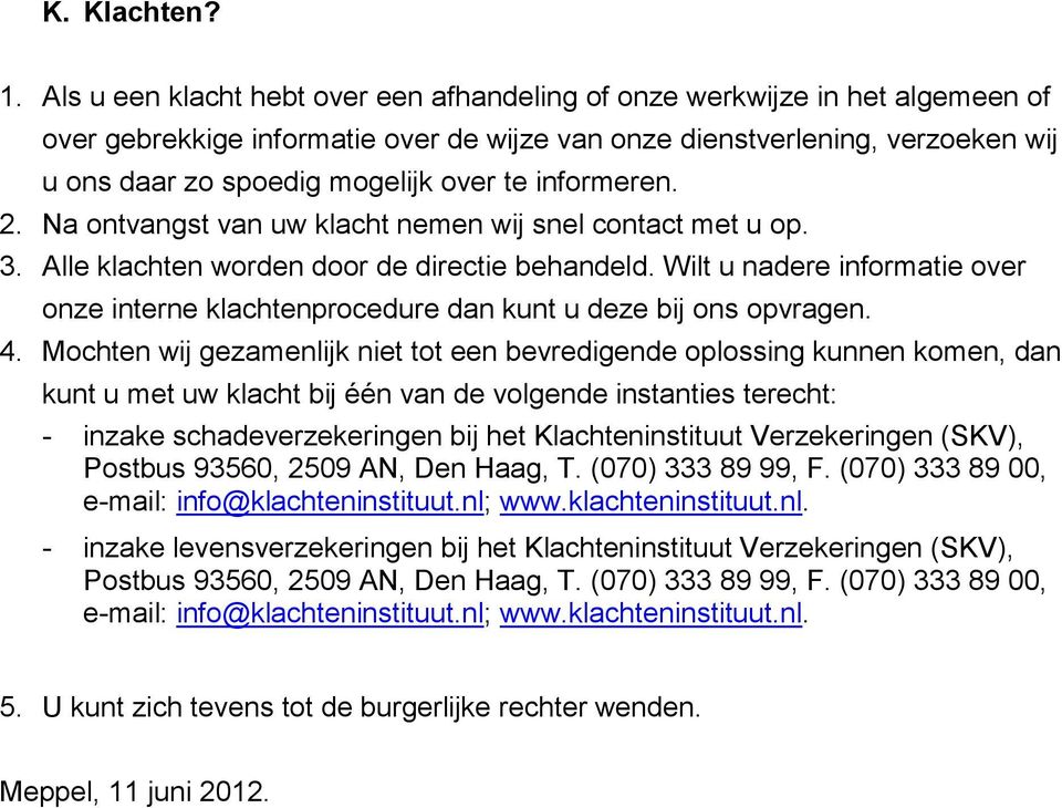 informeren. 2. Na ontvangst van uw klacht nemen wij snel contact met u op. 3. Alle klachten worden door de directie behandeld.