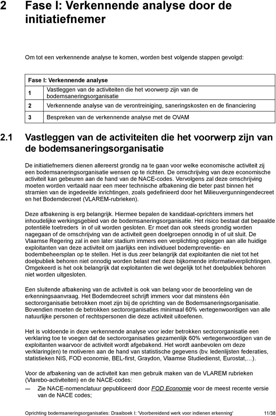 1 Vastleggen van de activiteiten die het voorwerp zijn van de bodemsaneringsorganisatie De initiatiefnemers dienen allereerst grondig na te gaan voor welke economische activiteit zij een