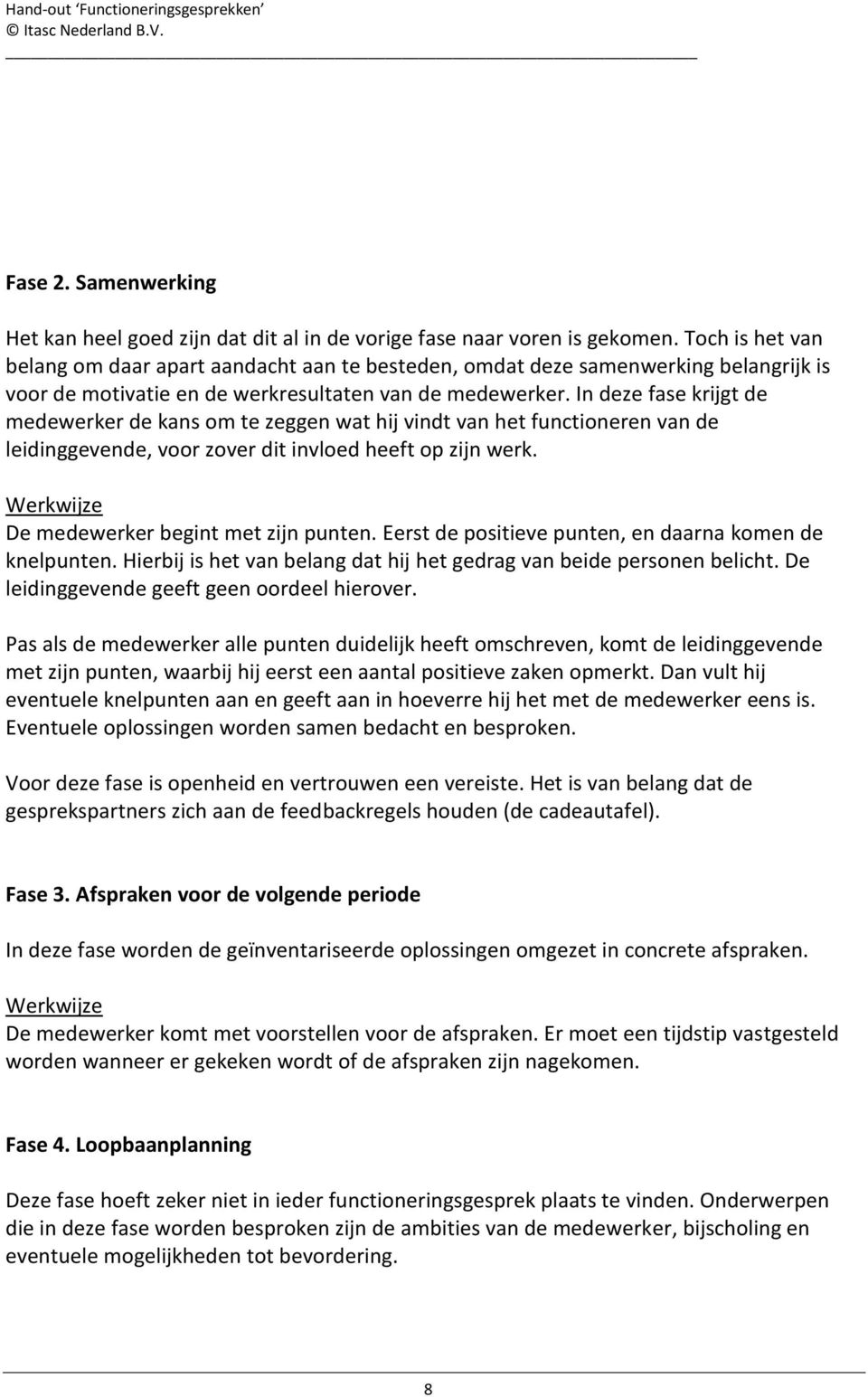 In deze fase krijgt de medewerker de kans om te zeggen wat hij vindt van het functioneren van de leidinggevende, voor zover dit invloed heeft op zijn werk.