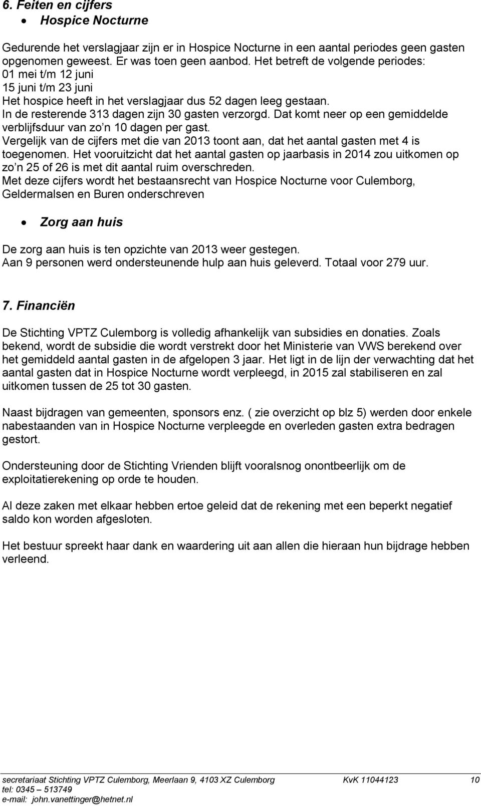 Dat komt neer op een gemiddelde verblijfsduur van zo n 10 dagen per gast. Vergelijk van de cijfers met die van 2013 toont aan, dat het aantal gasten met 4 is toegenomen.