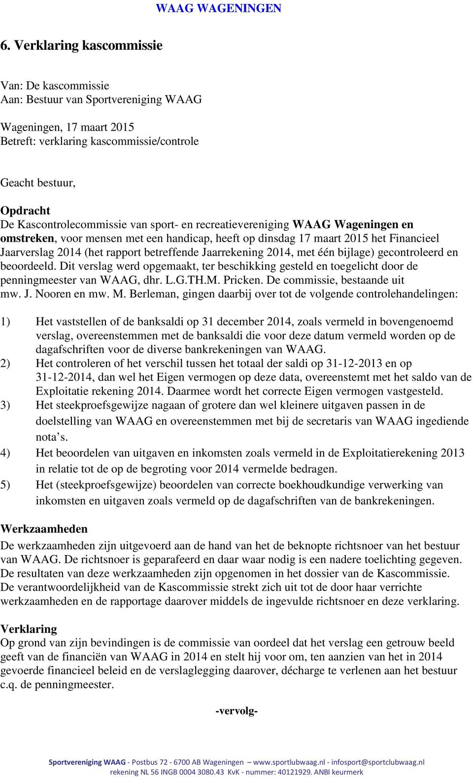 betreffende Jaarrekening 2014, met één bijlage) gecontroleerd en beoordeeld. Dit verslag werd opgemaakt, ter beschikking gesteld en toegelicht door de penningmeester van WAAG, dhr. L.G.TH.M. Pricken.