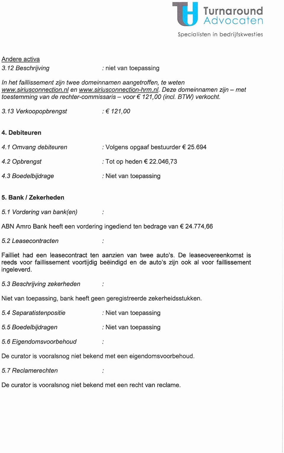 1 Omvang debiteuren : Volgens opgaaf bestuurder 25.694 4.2 Opbrengst : Tot op heden 22.046,73 4.3 Boedelbijdrage : Niet van toepassing 5. Bank I Zekerheden 5.