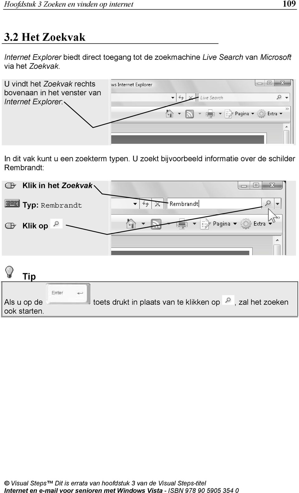 U vindt het Zoekvak rechts bovenaan in het venster van Internet Explorer: In dit vak kunt u een zoekterm typen.