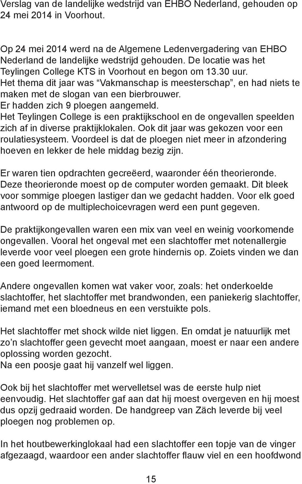 Er hadden zich 9 ploegen aangemeld. Het Teylingen College is een praktijkschool en de ongevallen speelden zich af in diverse praktijklokalen. Ook dit jaar was gekozen voor een roulatiesysteem.