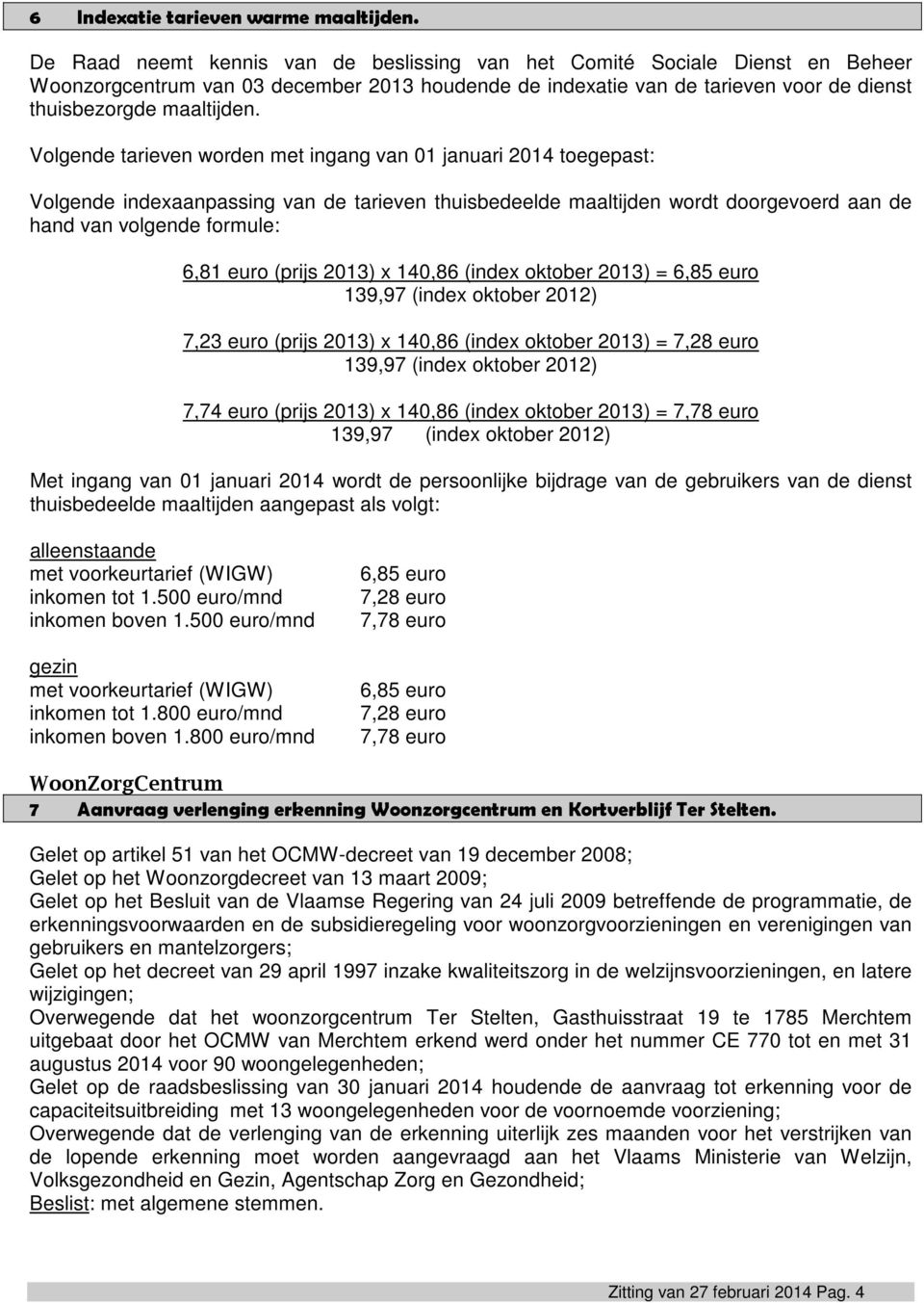 Volgende tarieven worden met ingang van 01 januari 2014 toegepast: Volgende indexaanpassing van de tarieven thuisbedeelde maaltijden wordt doorgevoerd aan de hand van volgende formule: 6,81 euro