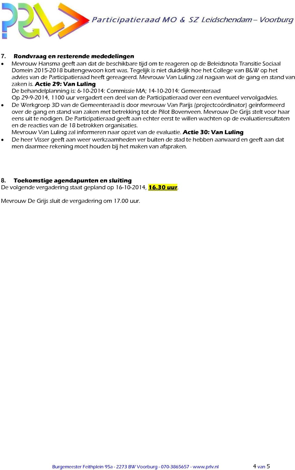Actie 29: Van Luling De behandelplanning is: 6-10-2014: Commissie MA; 14-10-2014: Gemeenteraad Op 29-9-2014, 1100 uur vergadert een deel van de Participatieraad over een eventueel vervolgadvies.