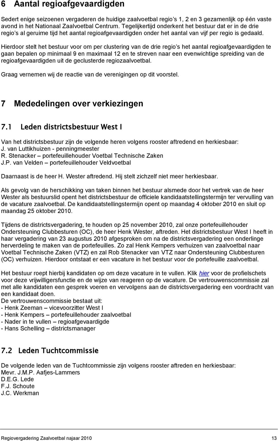 Hierdoor stelt het bestuur voor om per clustering van de drie regio s het aantal regioafgevaardigden te gaan bepalen op minimaal 9 en maximaal 12 en te streven naar een evenwichtige spreiding van de