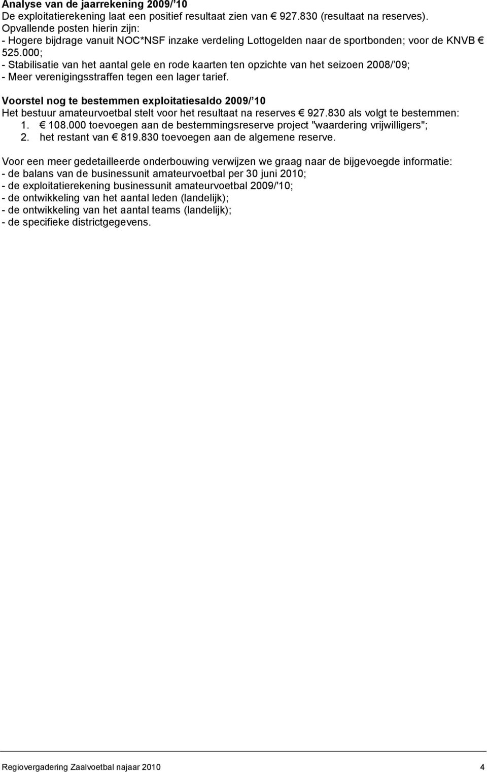 000; - Stabilisatie van het aantal gele en rode kaarten ten opzichte van het seizoen 2008/ 09; - Meer verenigingsstraffen tegen een lager tarief.