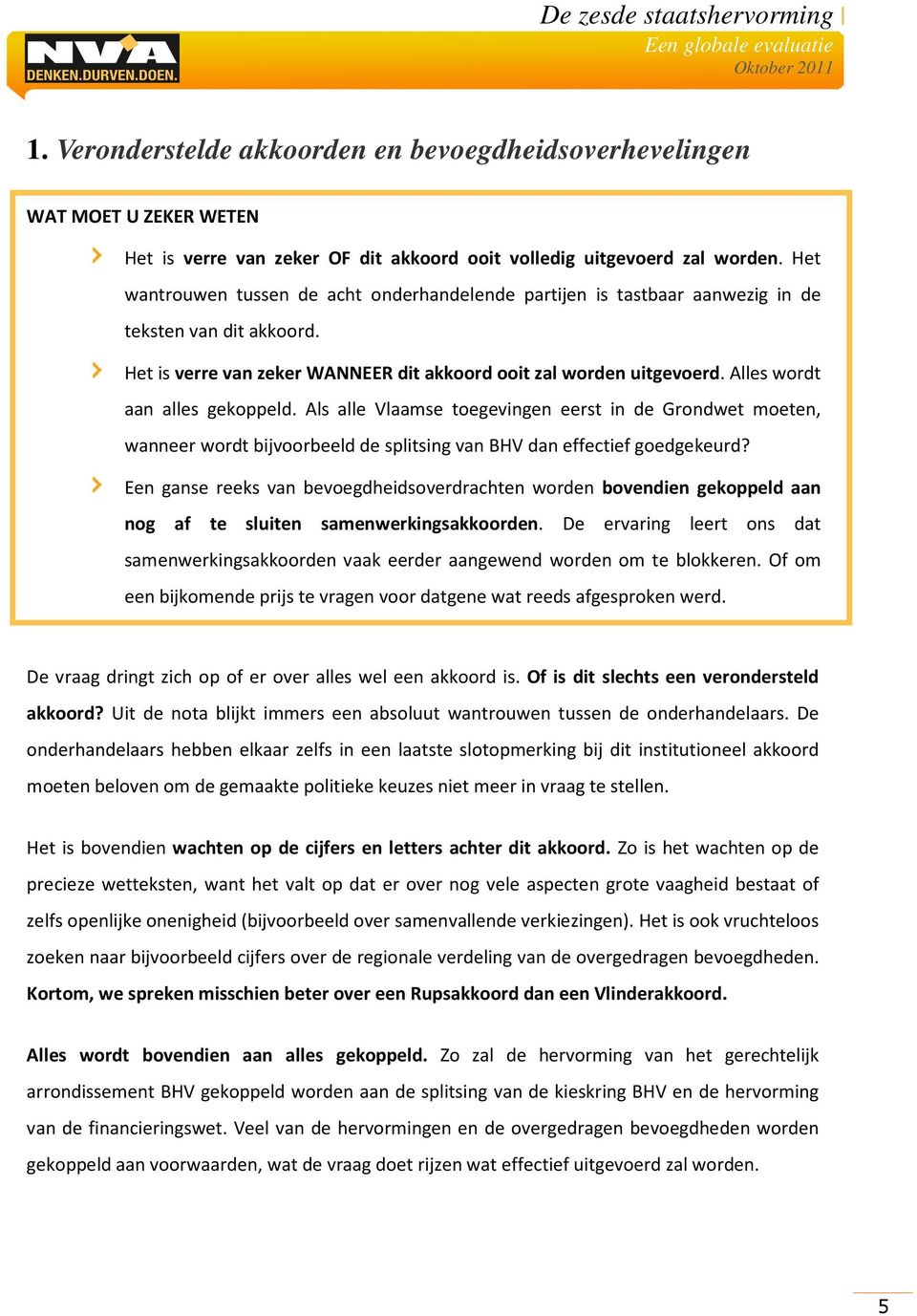 Alles wordt aan alles gekoppeld. Als alle Vlaamse toegevingen eerst in de Grondwet moeten, wanneer wordt bijvoorbeeld de splitsing van BHV dan effectief goedgekeurd?