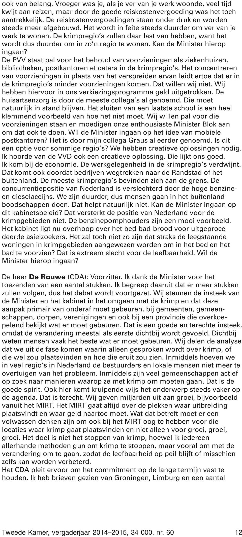 De krimpregio s zullen daar last van hebben, want het wordt dus duurder om in zo n regio te wonen. Kan de Minister hierop ingaan?