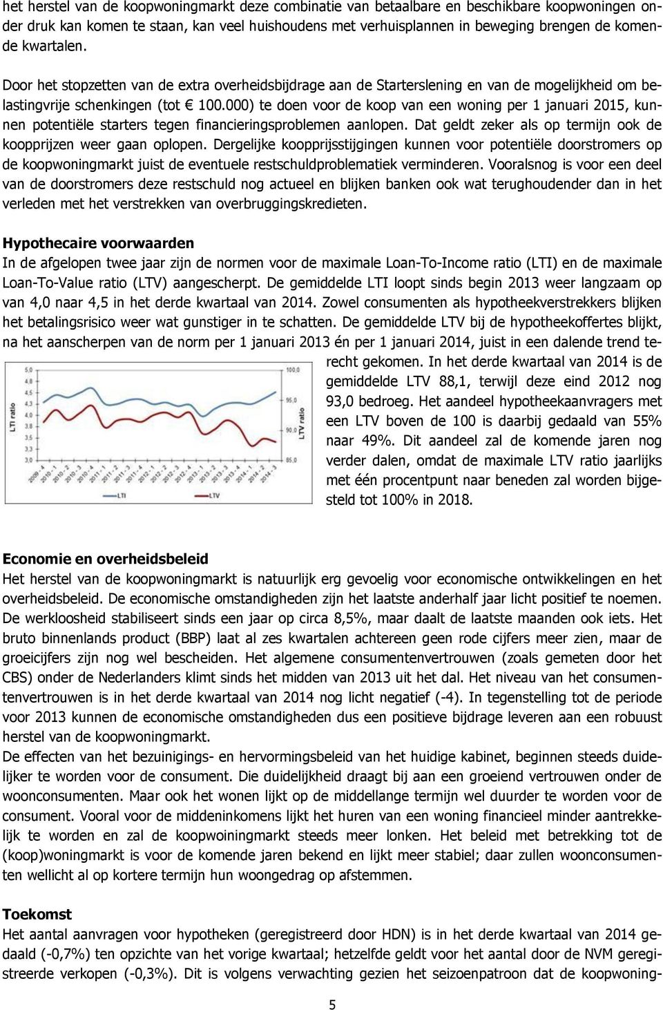 000) te doen voor de koop van een woning per 1 januari 2015, kunnen potentiële starters tegen financieringsproblemen aanlopen. Dat geldt zeker als op termijn ook de koopprijzen weer gaan oplopen.