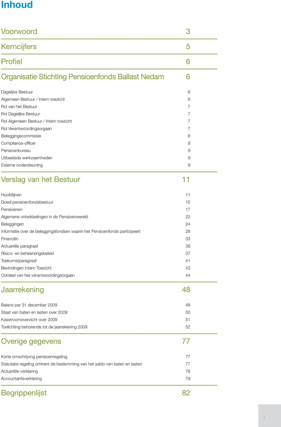 Bestuur 11 Hoofdlijnen 11 Goed pensioenfondsbestuur 15 Pensioenen 17 Algemene ontwikkelingen in de Pensioenwereld 22 Beleggingen 24 Informatie over de beleggingsfondsen waarin het Pensioenfonds