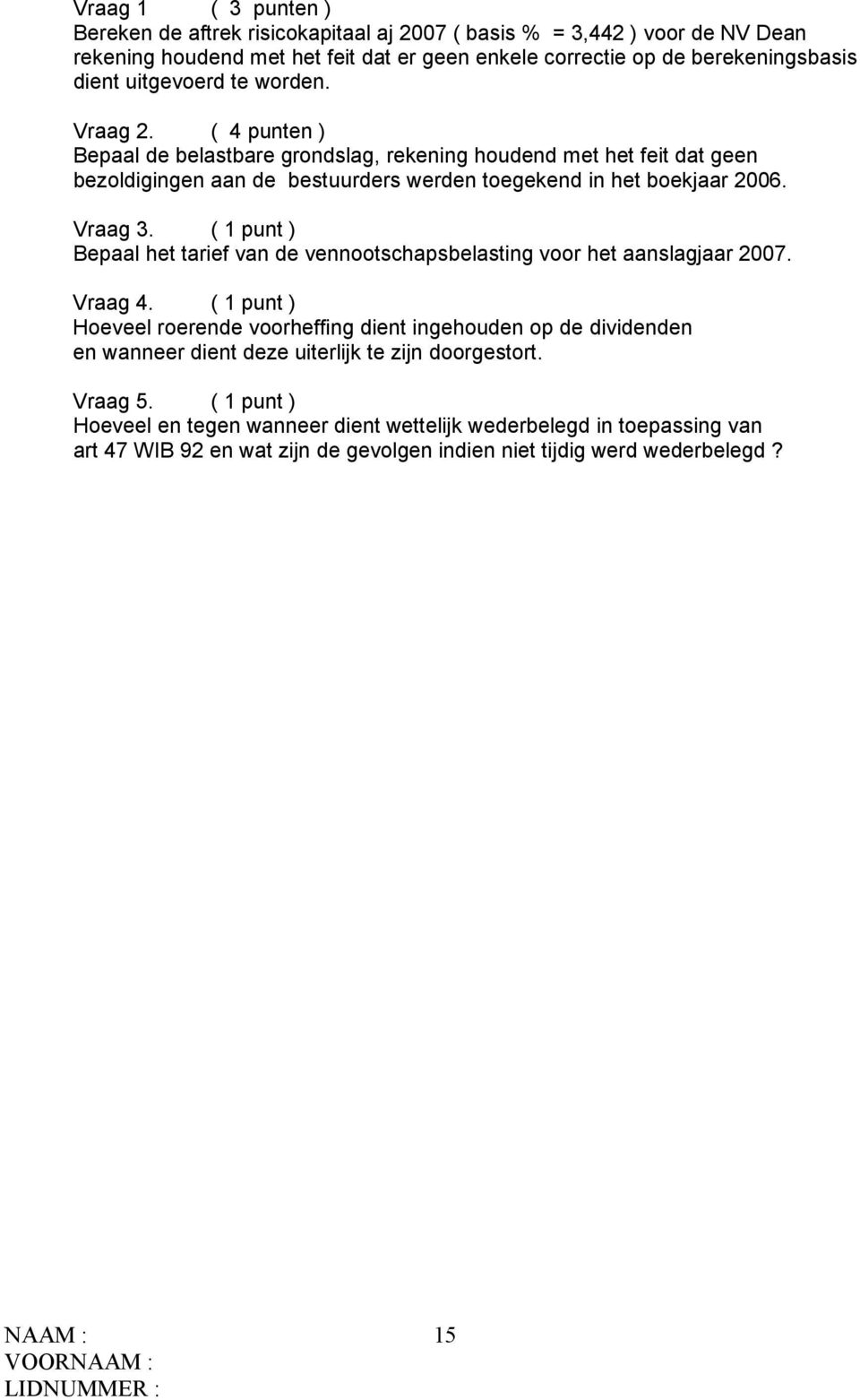 Vraag 3. ( 1 punt ) Bepaal het tarief van de vennootschapsbelasting voor het aanslagjaar 2007. Vraag 4.