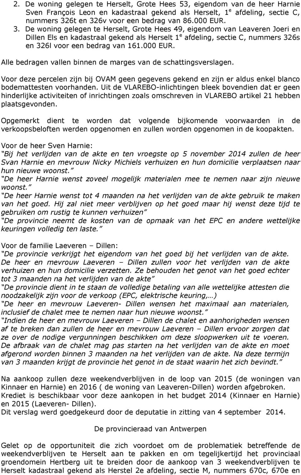 De woning gelegen te Herselt, Grote Hees 49, eigendom van Leaveren Joeri en Dillen Els en kadastraal gekend als Herselt 1 e afdeling, sectie C, nummers 326s en 326l voor een bedrag van 161.000 EUR.