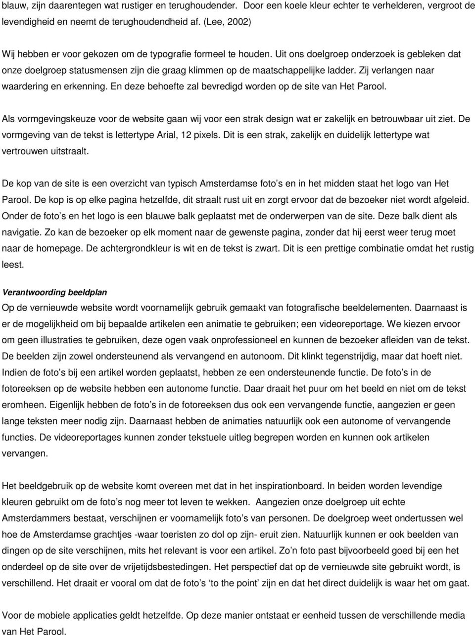 Zij verlangen naar waardering en erkenning. En deze behoefte zal bevredigd worden op de site van Het Parool.