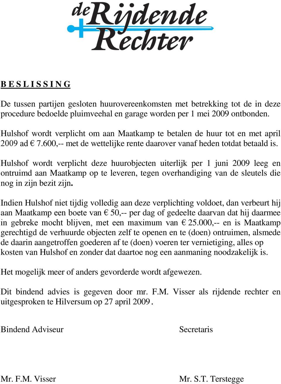 Hulshof wordt verplicht deze huurobjecten uiterlijk per 1 juni 2009 leeg en ontruimd aan Maatkamp op te leveren, tegen overhandiging van de sleutels die nog in zijn bezit zijn.