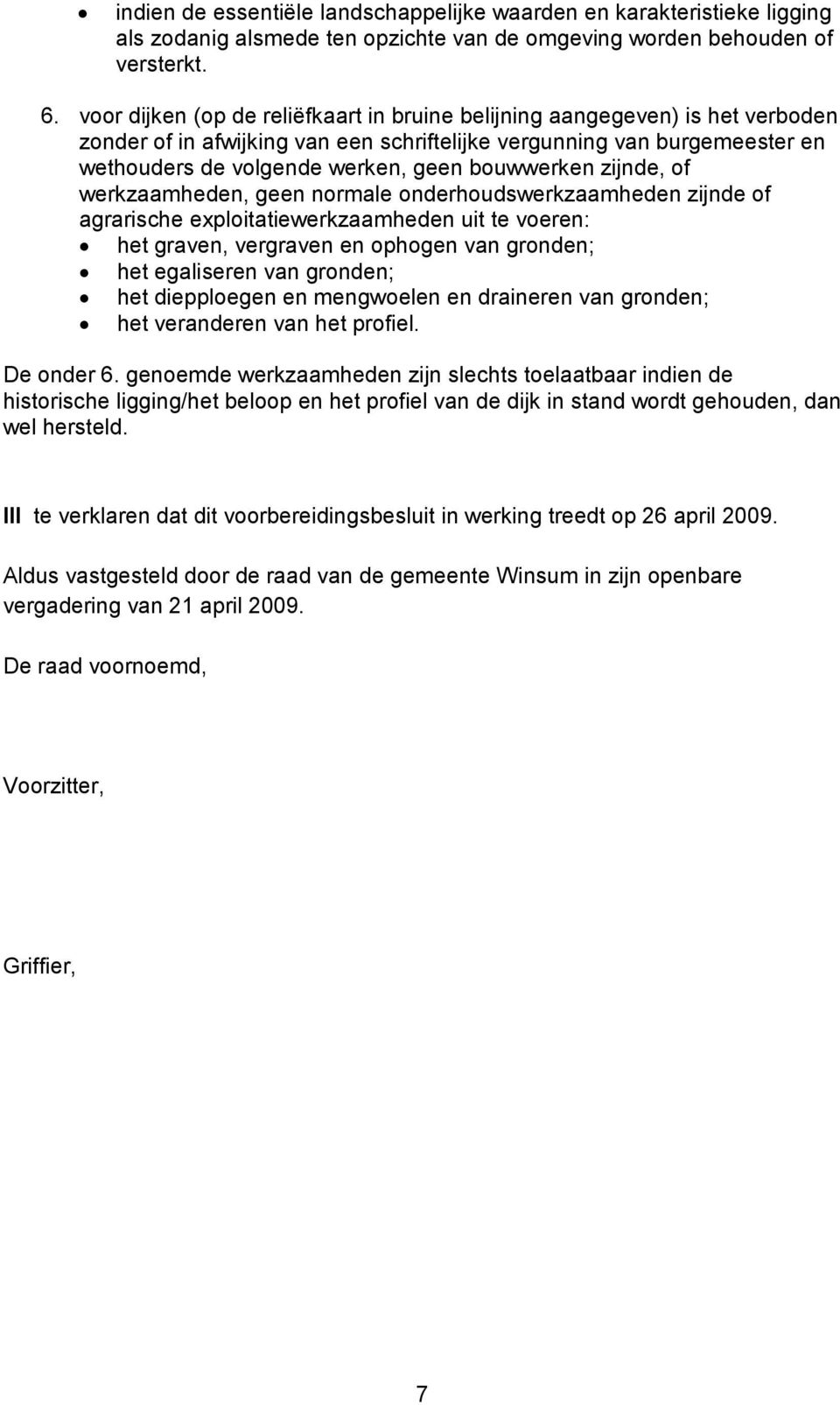 bouwwerken zijnde, of werkzaamheden, geen normale onderhoudswerkzaamheden zijnde of agrarische exploitatiewerkzaamheden uit te voeren: het graven, vergraven en ophogen van gronden; het egaliseren van