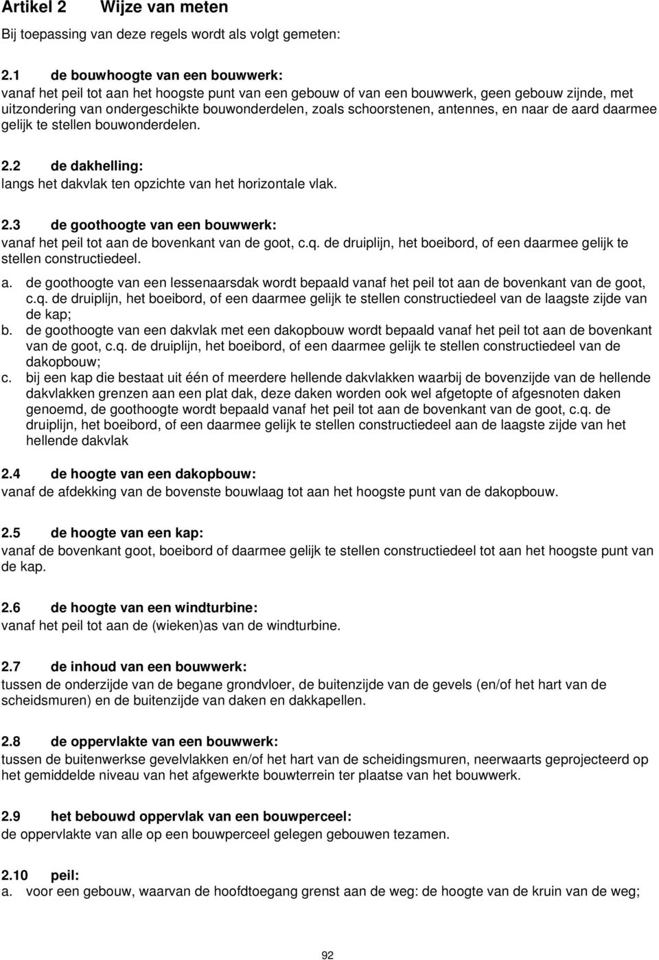 schoorstenen, antennes, en naar de aard daarmee gelijk te stellen bouwonderdelen. 2.2 de dakhelling: langs het dakvlak ten opzichte van het horizontale vlak. 2.3 de goothoogte van een bouwwerk: vanaf het peil tot aan de bovenkant van de goot, c.