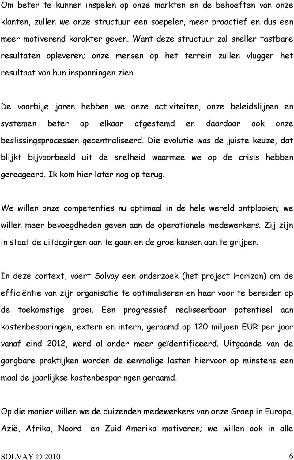 De voorbije jaren hebben we onze activiteiten, onze beleidslijnen en systemen beter op elkaar afgestemd en daardoor ook onze beslissingsprocessen gecentraliseerd.