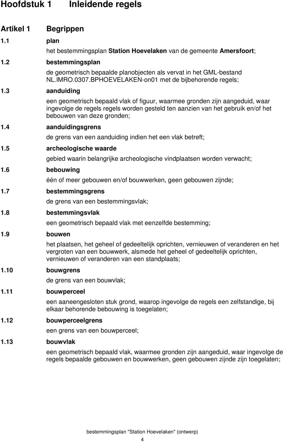 3 aanduiding een geometrisch bepaald vlak of figuur, waarmee gronden zijn aangeduid, waar ingevolge de regels regels worden gesteld ten aanzien van het gebruik en/of het bebouwen van deze gronden; 1.