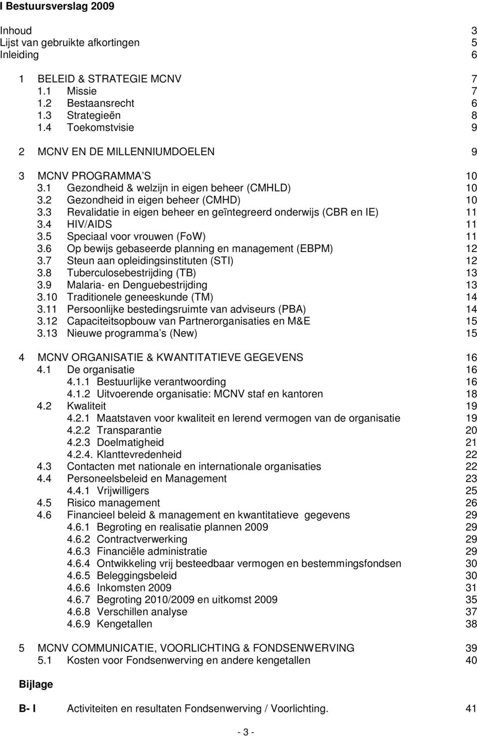 3 Revalidatie in eigen beheer en geïntegreerd onderwijs (CBR en IE) 11 3.4 HIV/AIDS 11 3.5 Speciaal voor vrouwen (FoW) 11 3.6 Op bewijs gebaseerde planning en management (EBPM) 12 3.