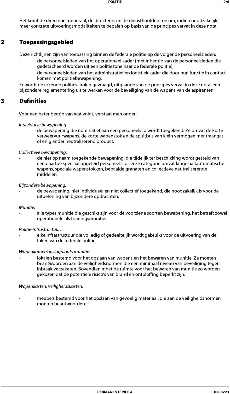 personeelsleden die gedetacheerd worden uit een politiezone naar de federale politie); - de personeelsleden van het administratief en logistiek kader die door hun functie in contact komen met