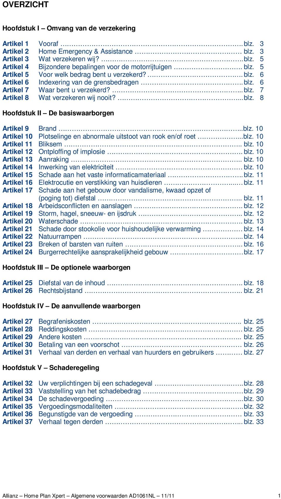 .blz. 10 Artikel 10 Plotselinge en abnormale uitstoot van rook en/of roet...blz. 10 Artikel 11 Bliksem.. blz. 10 Artikel 12 Ontploffing of implosie. blz. 10 Artikel 13 Aanraking.. blz. 10 Artikel 14 Inwerking van elektriciteit blz.