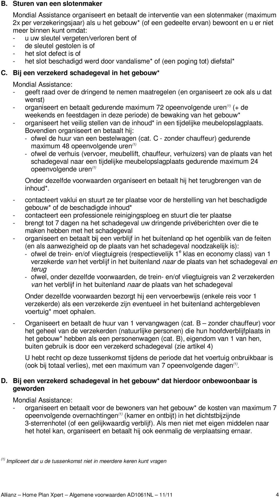 Bij een verzekerd schadegeval in het gebouw* Mondial Assistance: - geeft raad over de dringend te nemen maatregelen (en organiseert ze ook als u dat wenst) - organiseert en betaalt gedurende maximum