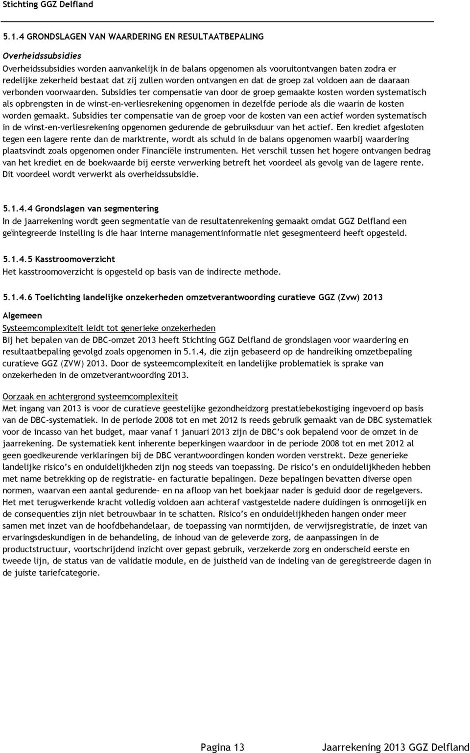 Subsidies ter compensatie van door de groep gemaakte kosten worden systematisch als opbrengsten in de winst-en-verliesrekening opgenomen in dezelfde periode als die waarin de kosten worden gemaakt.