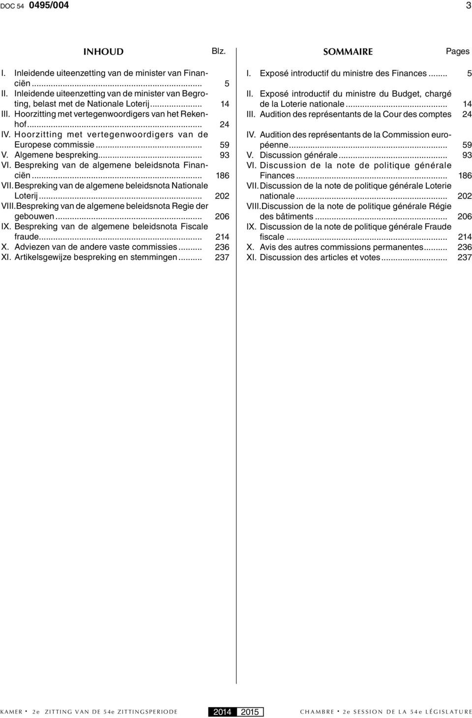 Bespreking van de algemene beleidsnota Financiën... VII. Bespreking van de algemene beleidsnota Nationale Loterij... VIII..Bespreking van de algemene beleidsnota Regie der gebouwen... IX.