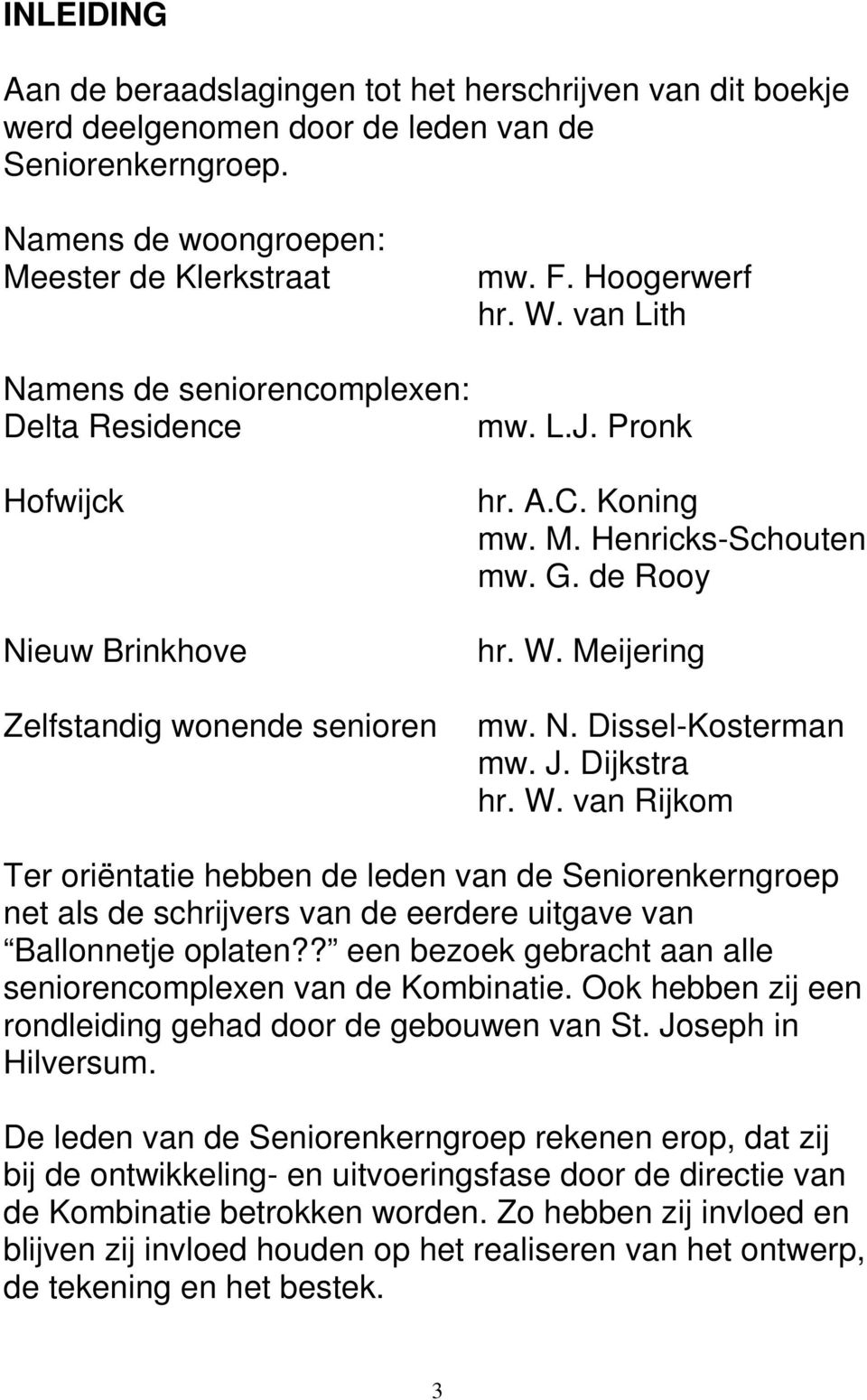 C. Koning mw. M. Henricks-Schouten mw. G. de Rooy hr. W. Meijering mw. N. Dissel-Kosterman mw. J. Dijkstra hr. W. van Rijkom Ter oriëntatie hebben de leden van de Seniorenkerngroep net als de schrijvers van de eerdere uitgave van Ballonnetje oplaten?