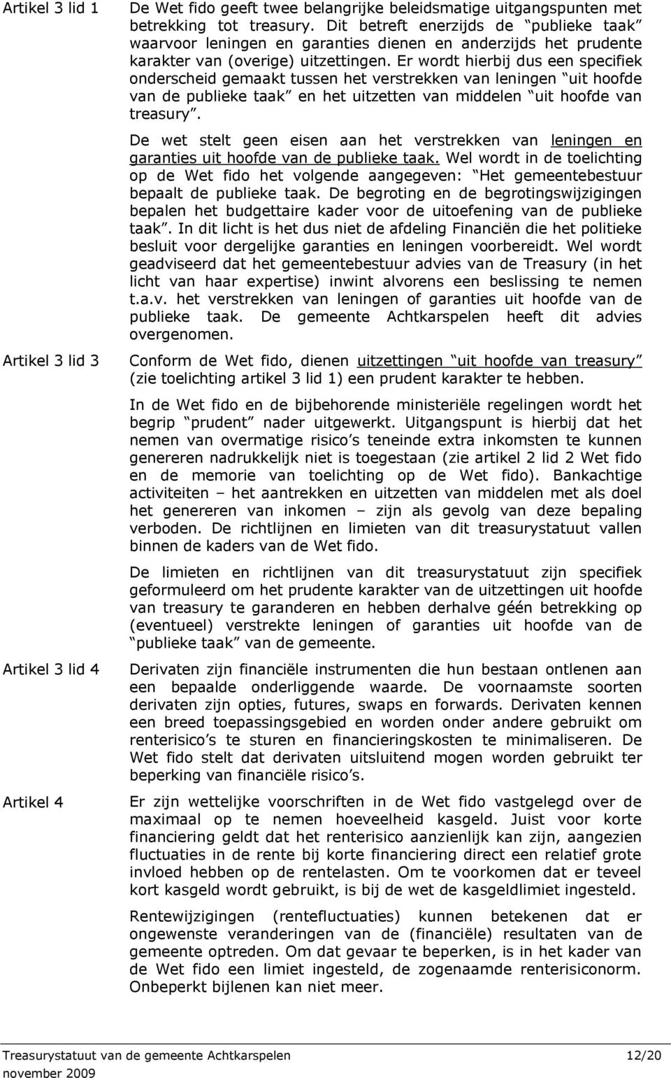 Er wordt hierbij dus een specifiek onderscheid gemaakt tussen het verstrekken van leningen uit hoofde van de publieke taak en het uitzetten van middelen uit hoofde van treasury.