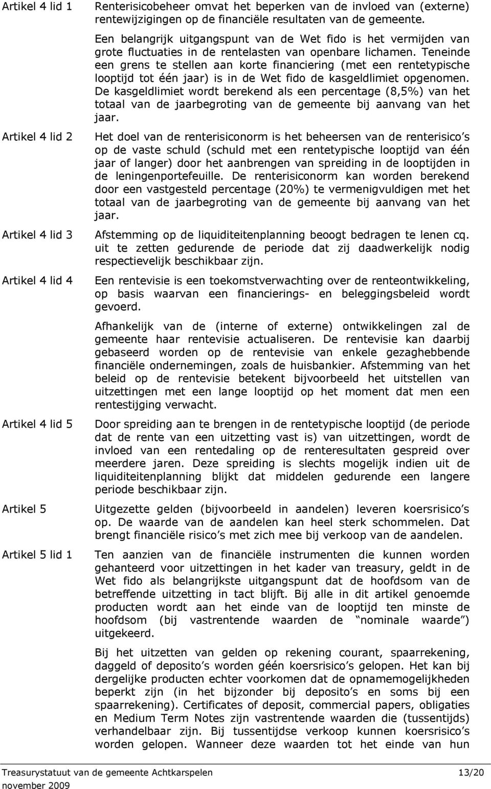 Teneinde een grens te stellen aan korte financiering (met een rentetypische looptijd tot één jaar) is in de Wet fido de kasgeldlimiet opgenomen.