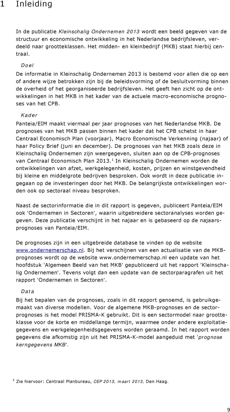 Doel De informatie in Kleinschalig Ondernemen 2013 is bestemd voor allen die op een of andere wijze betrokken zijn bij de beleidsvorming of de besluitvorming binnen de overheid of het georganiseerde