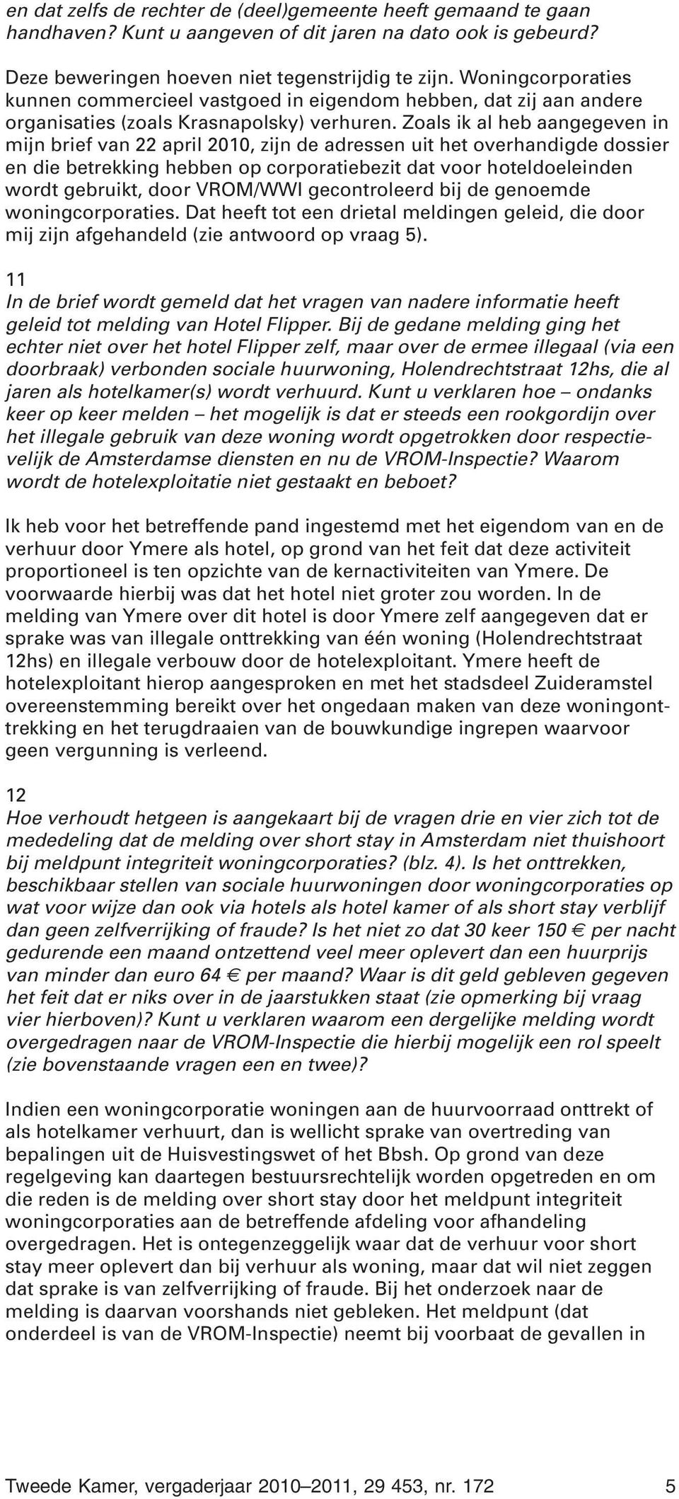 Zoals ik al heb aangegeven in mijn brief van 22 april 2010, zijn de adressen uit het overhandigde dossier en die betrekking hebben op corporatiebezit dat voor hoteldoeleinden wordt gebruikt, door