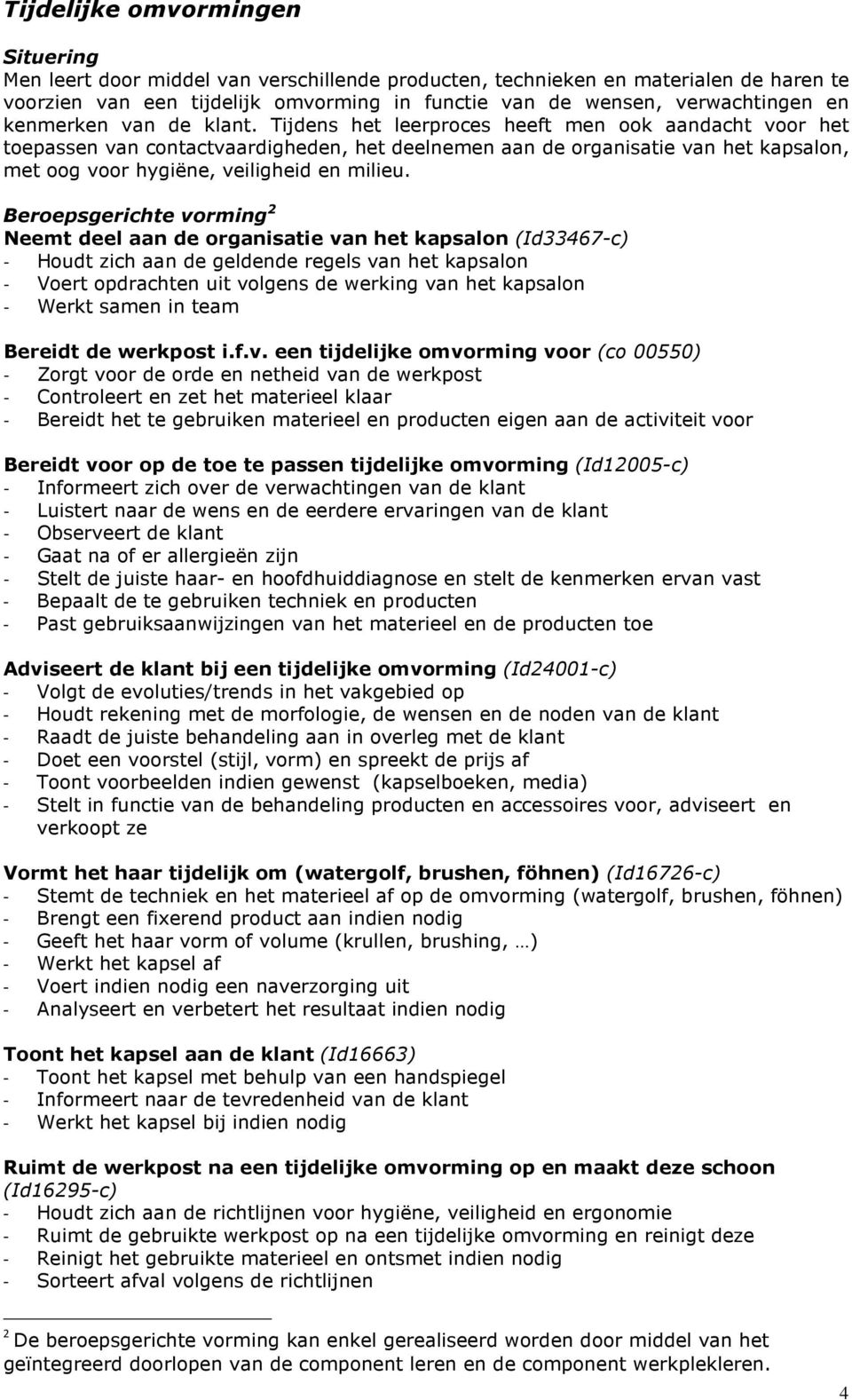 Tijdens het leerproces heeft men ook aandacht voor het toepassen van contactvaardigheden, het deelnemen aan de organisatie van het kapsalon, met oog voor hygiëne, veiligheid en milieu.