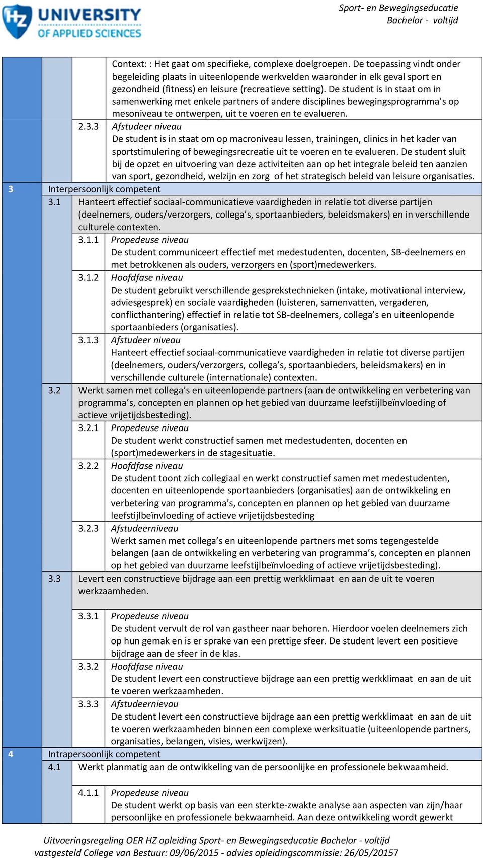 De student is in staat om in samenwerking met enkele partners of andere disciplines bewegingsprogramma s op mesoniveau te ontwerpen, uit te voeren en te evalueren. 2.3.