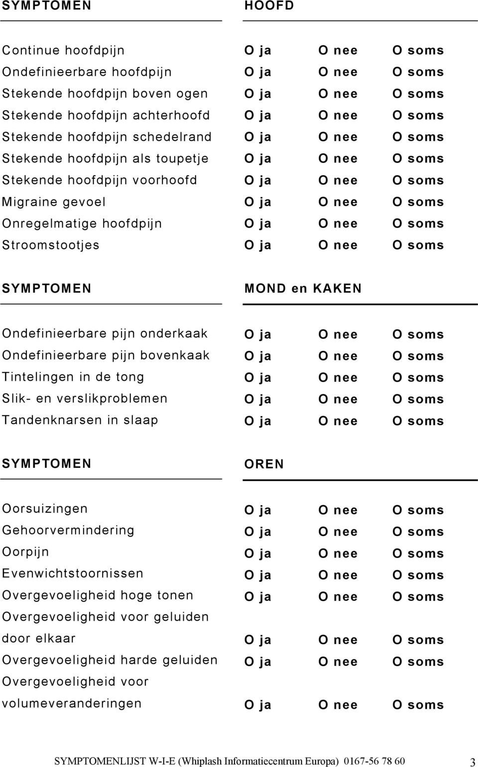 Tintelingen in de tong Slik- en verslikproblemen Tandenknarsen in slaap OREN Oorsuizingen Gehoorvermindering Oorpijn Evenwichtstoornissen Overgevoeligheid hoge tonen