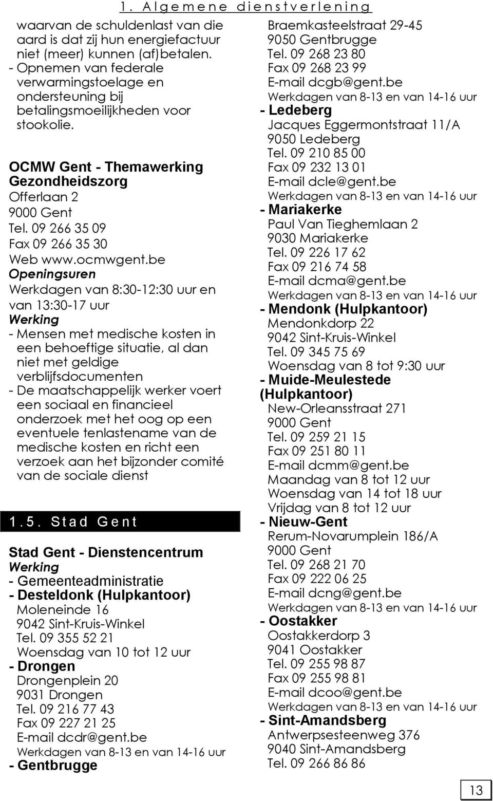 be Werkdagen van 8:30-12:30 uur en van 13:30-17 uur - Mensen met medische kosten in een behoeftige situatie, al dan niet met geldige verblijfsdocumenten - De maatschappelijk werker voert een sociaal