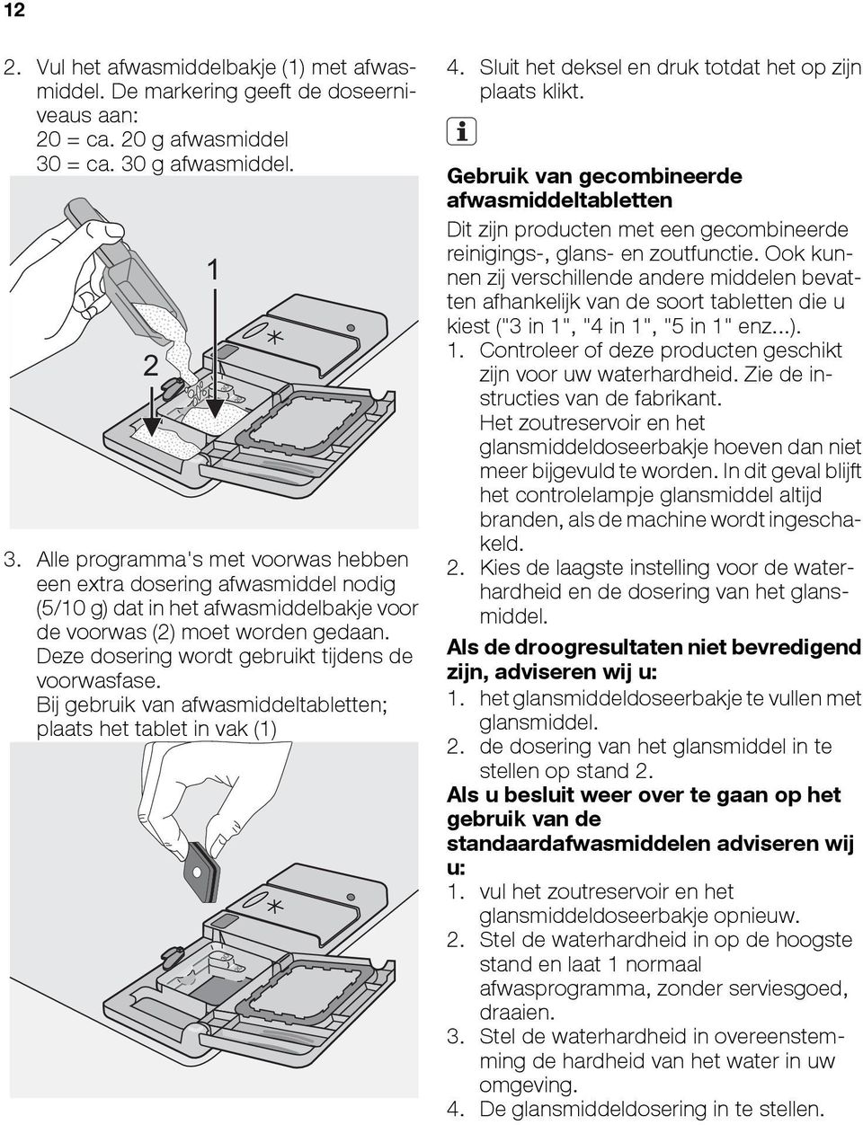 Deze dosering wordt gebruikt tijdens de voorwasfase. Bij gebruik van afwasmiddeltabletten; plaats het tablet in vak (1) 4. Sluit het deksel en druk totdat het op zijn plaats klikt.